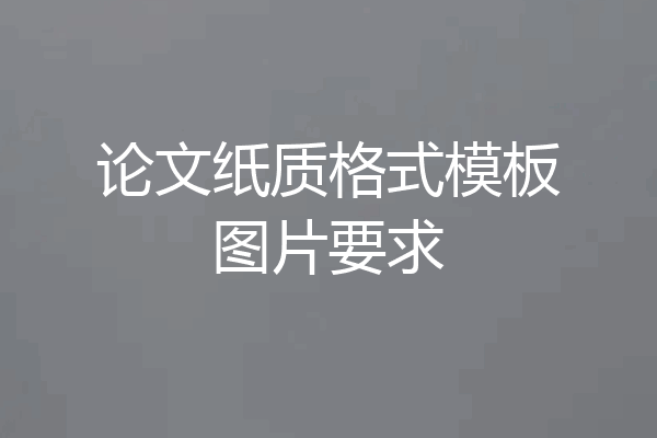 论文纸质格式模板图片要求