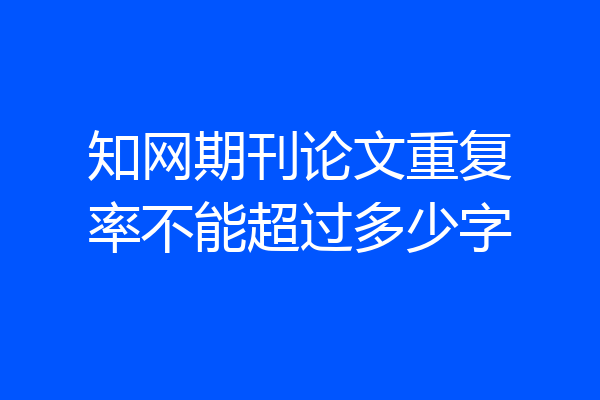 知网期刊论文重复率不能超过多少字