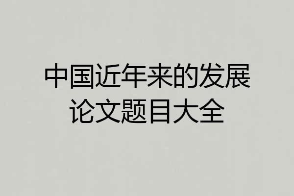 中国近年来的发展论文题目大全