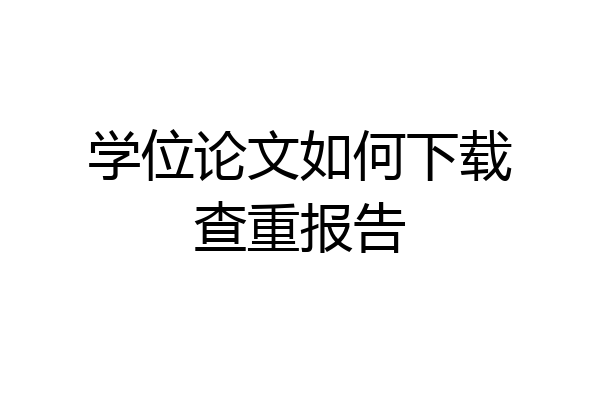学位论文如何下载查重报告
