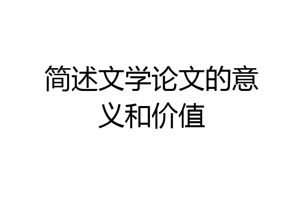 简述文学论文的意义和价值