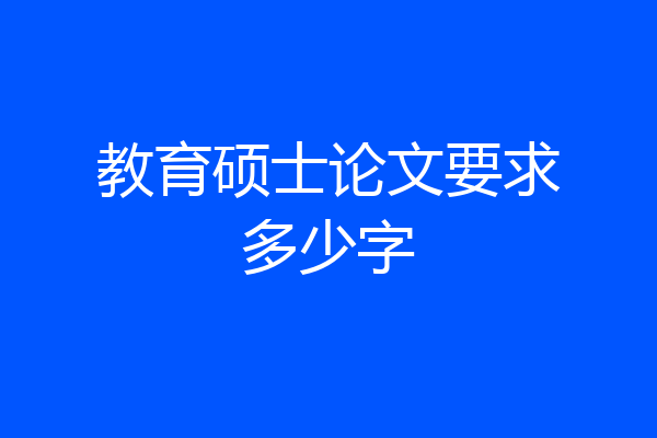 教育硕士论文要求多少字