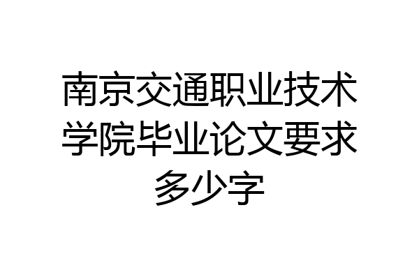 南京交通职业技术学院毕业论文要求多少字