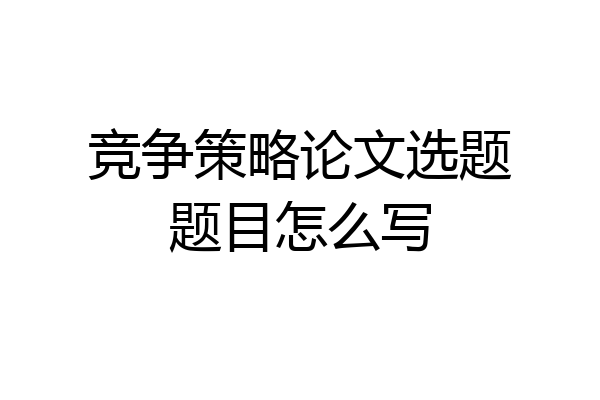 竞争策略论文选题题目怎么写