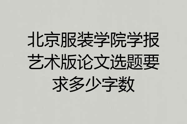 北京服装学院学报艺术版论文选题要求多少字数
