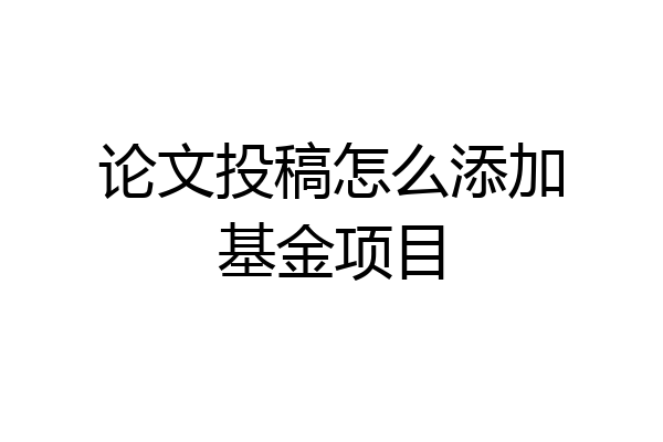 论文投稿怎么添加基金项目