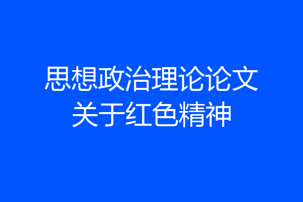 思想政治理论论文关于红色精神