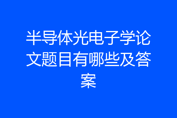半导体光电子学论文题目有哪些及答案