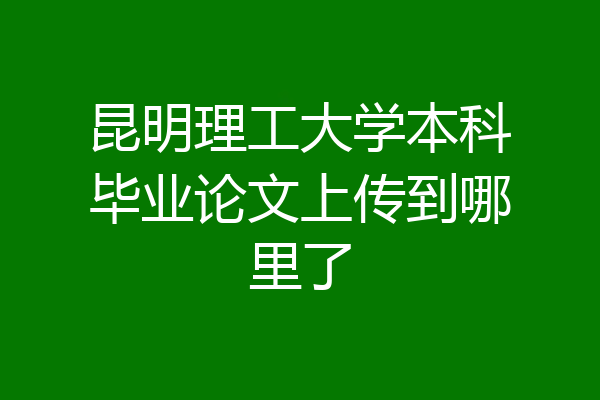 昆明理工大学本科毕业论文上传到哪里了