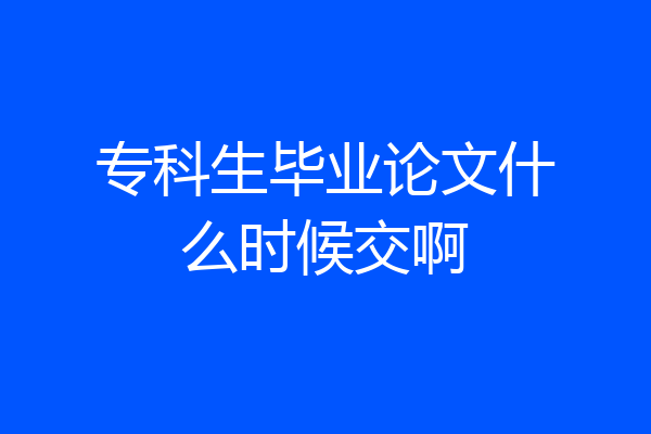 专科生毕业论文什么时候交啊