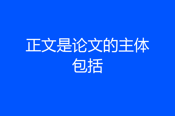 正文是论文的主体包括
