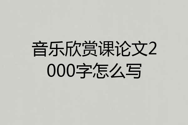 音乐欣赏课论文2000字怎么写