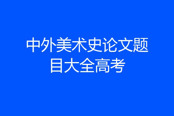 中外美术史论文题目大全高考