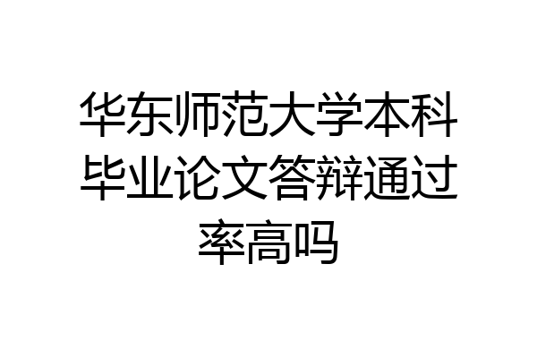 华东师范大学本科毕业论文答辩通过率高吗