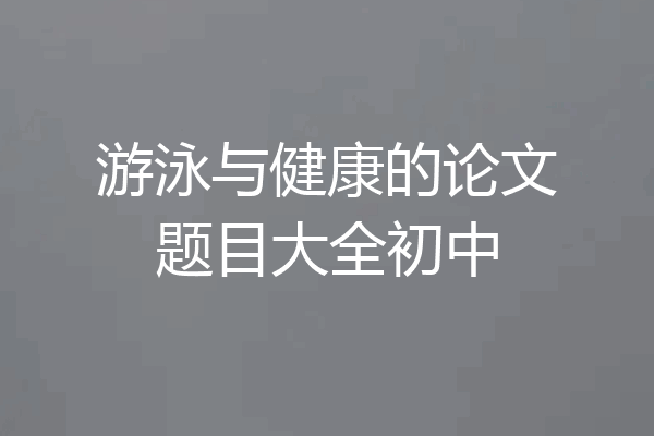 游泳与健康的论文题目大全初中