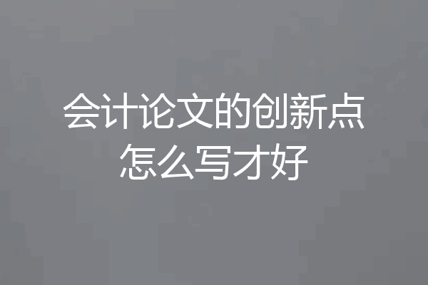 会计论文的创新点怎么写才好