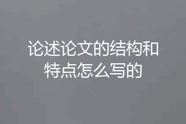 论述论文的结构和特点怎么写的