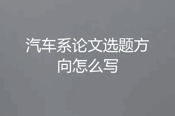 汽车系论文选题方向怎么写