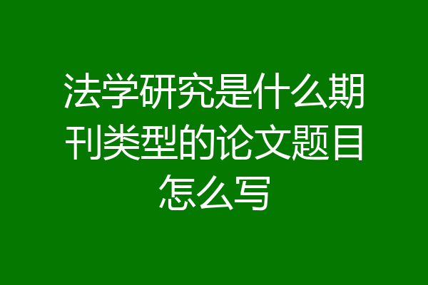 法学研究是什么期刊类型的论文题目怎么写