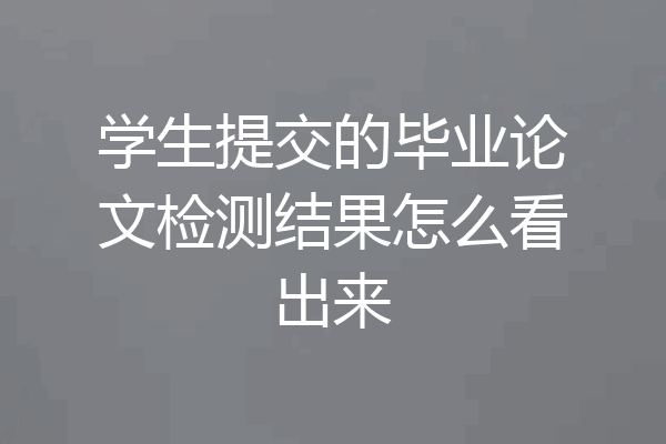 学生提交的毕业论文检测结果怎么看出来