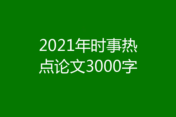 2021年时事热点论文3000字