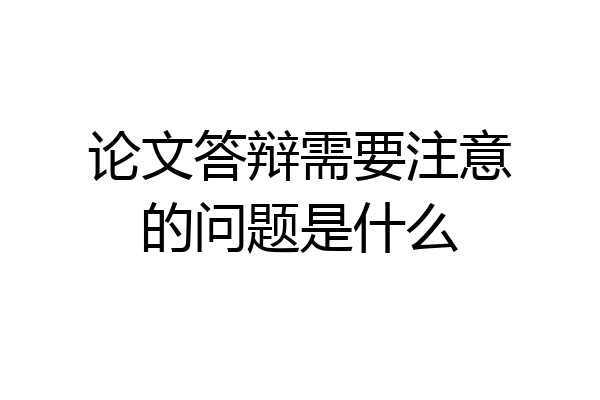 论文答辩需要注意的问题是什么