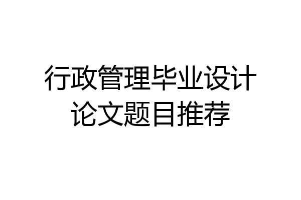行政管理毕业设计论文题目推荐