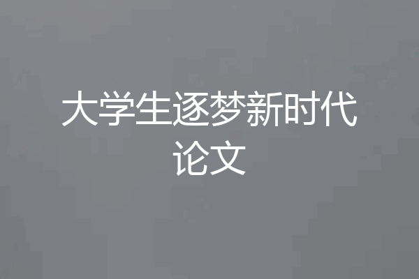 大学生逐梦新时代论文