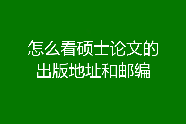 怎么看硕士论文的出版地址和邮编