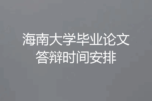 海南大学毕业论文答辩时间安排