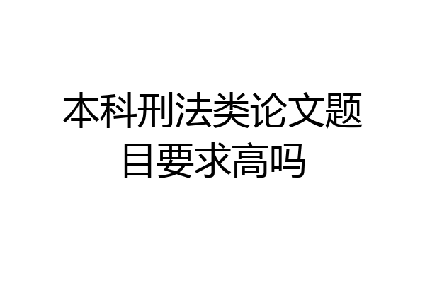 本科刑法类论文题目要求高吗