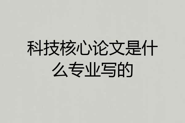 科技核心论文是什么专业写的