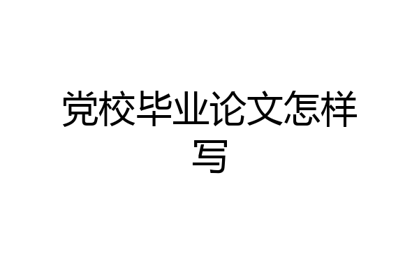 党校毕业论文怎样写