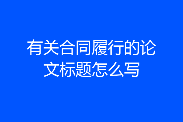 有关合同履行的论文标题怎么写
