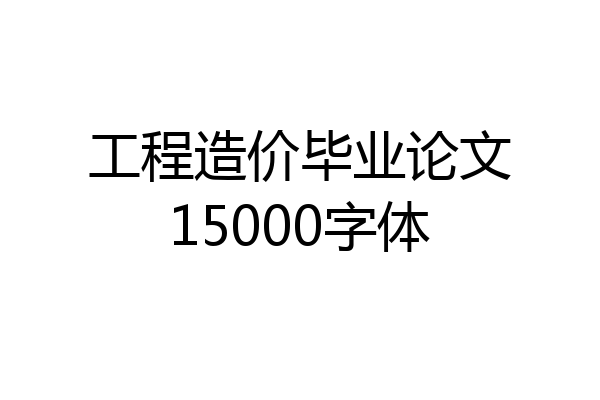 工程造价毕业论文15000字体