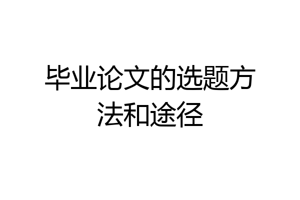 毕业论文的选题方法和途径