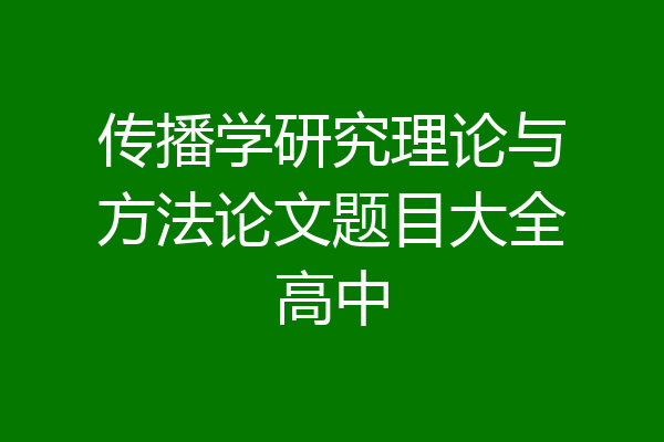 传播学研究理论与方法论文题目大全高中