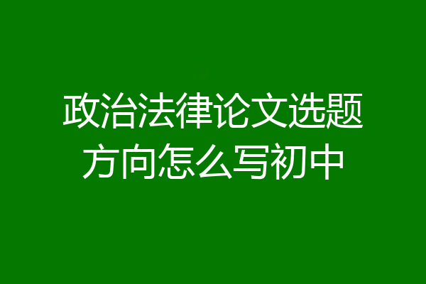 政治法律论文选题方向怎么写初中