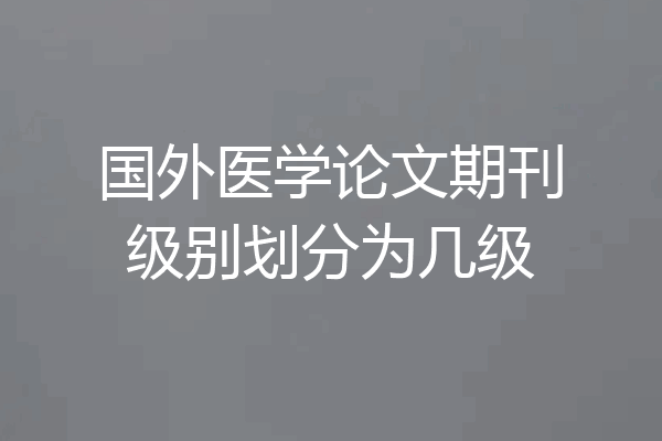 国外医学论文期刊级别划分为几级