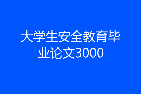 大学生安全教育毕业论文3000