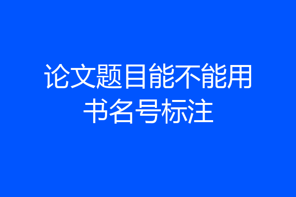 论文题目能不能用书名号标注