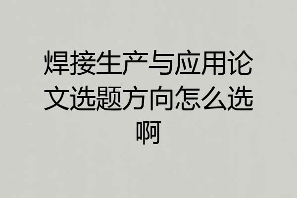 焊接生产与应用论文选题方向怎么选啊