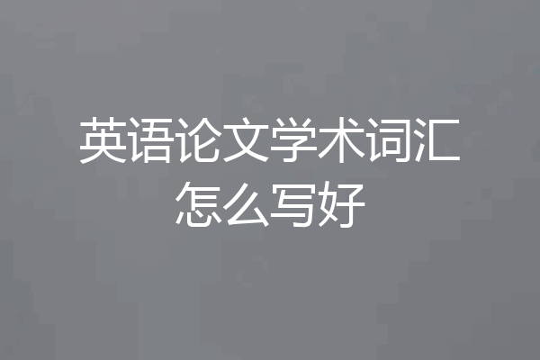 英语论文学术词汇怎么写好