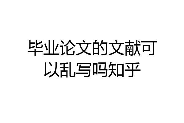 毕业论文的文献可以乱写吗知乎