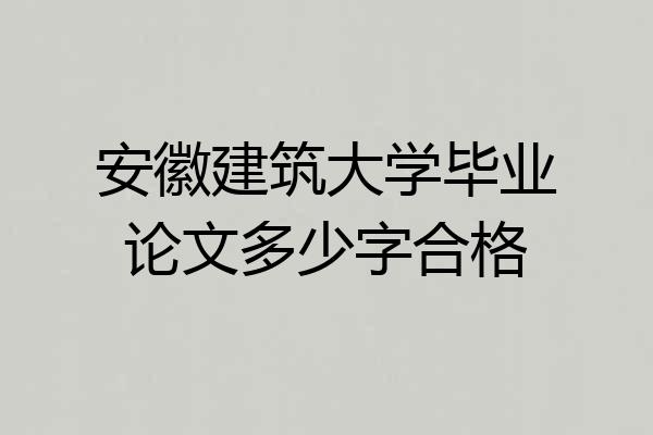 安徽建筑大学毕业论文多少字合格