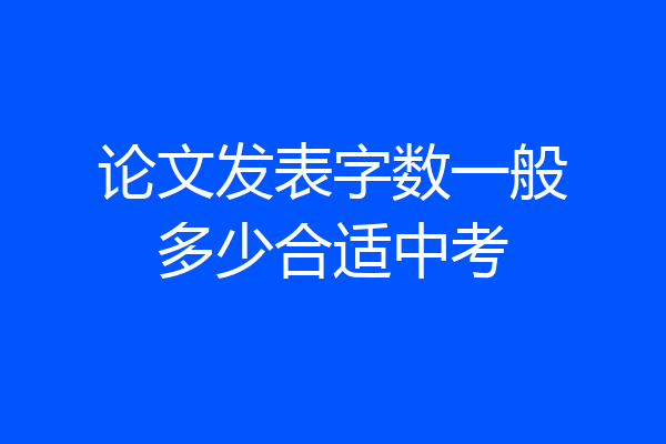 论文发表字数一般多少合适中考