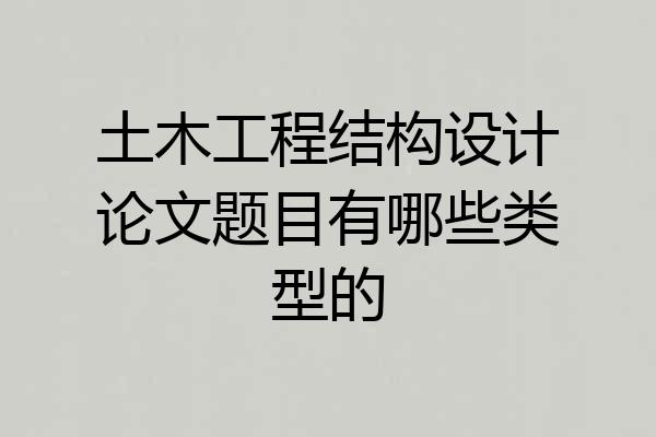 土木工程结构设计论文题目有哪些类型的
