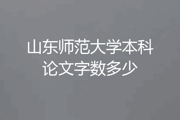 山东师范大学本科论文字数多少
