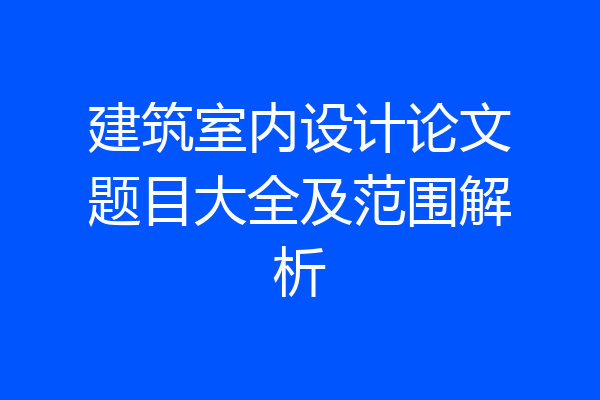 建筑室内设计论文题目大全及范围解析