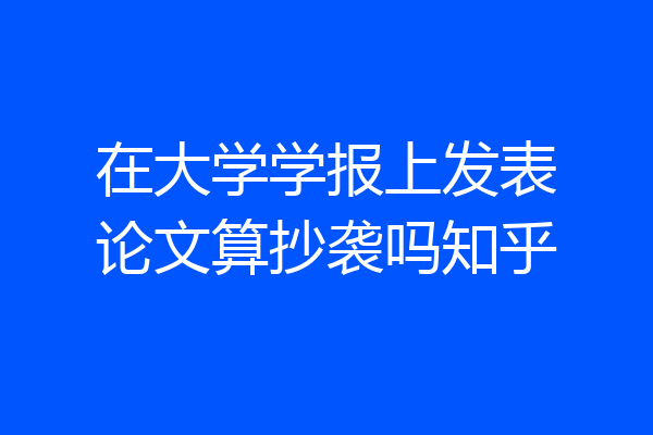 在大学学报上发表论文算抄袭吗知乎